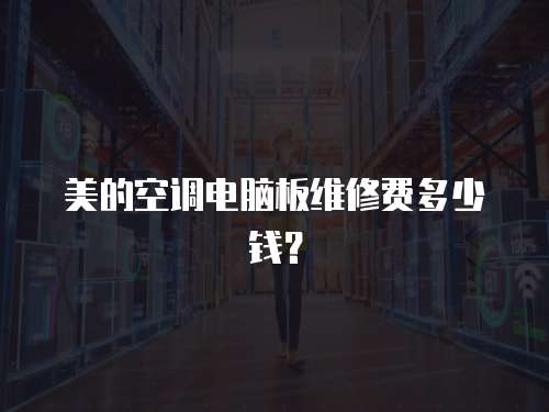 美的空調電腦板維修費多少錢？