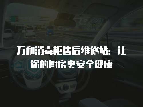 萬和消毒柜售后維修站：讓你的廚房更安全健康