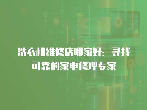 洗衣機維修店哪家好：尋找可靠的家電修理專家