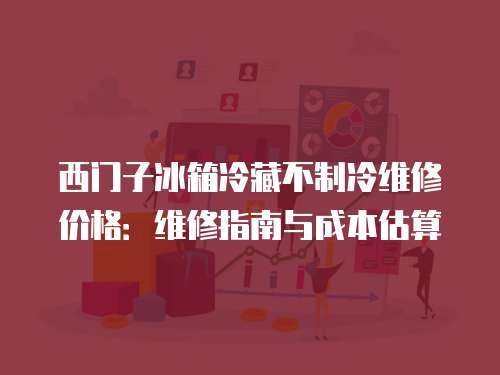 西門子冰箱冷藏不制冷維修價格：維修指南與成本估算
