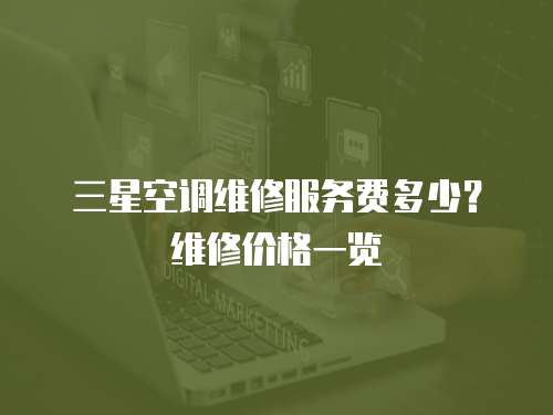 三星空調維修服務費多少？維修價格一覽