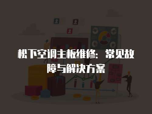 松下空調主板維修：常見故障與解決方案