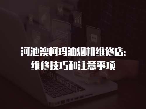 河池澳柯瑪油煙機維修店：維修技巧和注意事項