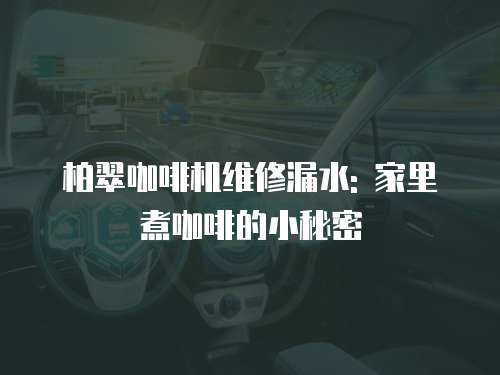柏翠咖啡機(jī)維修漏水: 家里煮咖啡的小秘密
