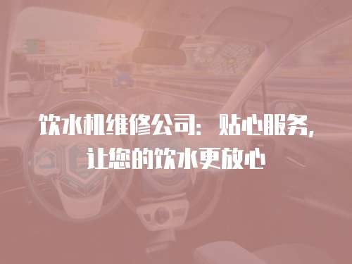飲水機(jī)維修公司：貼心服務(wù)，讓您的飲水更放心