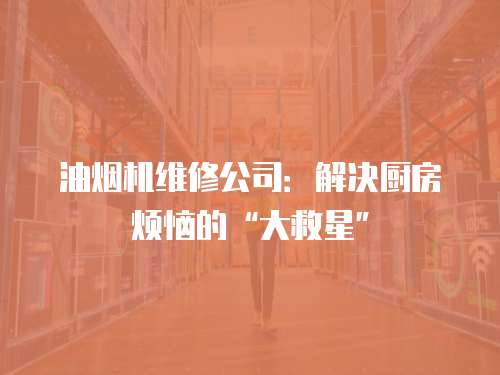 油煙機維修公司：解決廚房煩惱的“大救星”