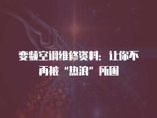 變頻空調維修資料：讓你不再被“熱浪”所困