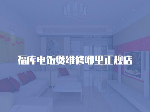 福庫電飯煲維修哪里正規店