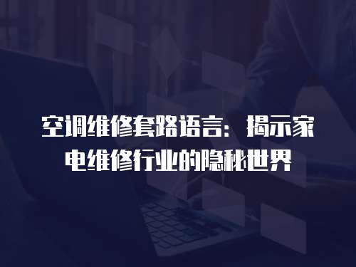 空調(diào)維修套路語言：揭示家電維修行業(yè)的隱秘世界