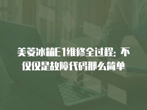 美菱冰箱E1維修全過程: 不僅僅是故障代碼那么簡單