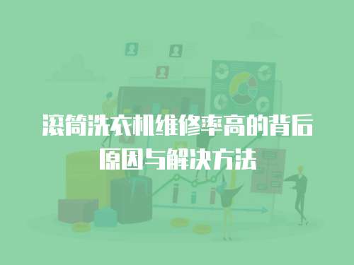 滾筒洗衣機(jī)維修率高的背后原因與解決方法