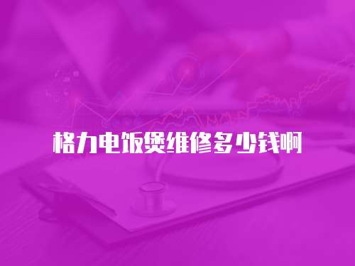 格力電飯煲維修多少錢啊