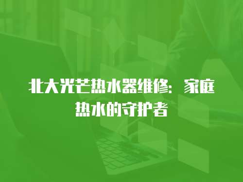 北大光芒熱水器維修：家庭熱水的守護者
