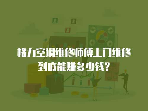格力空調維修師傅上門維修到底能賺多少錢？