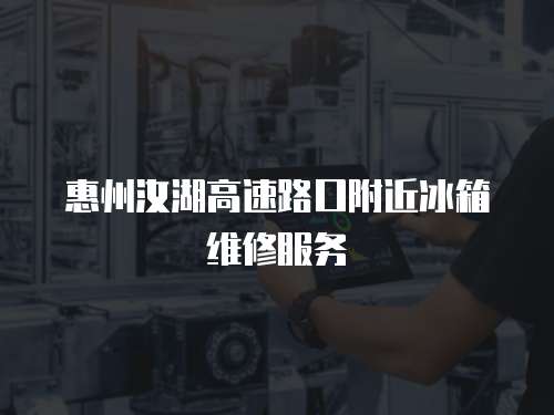 惠州汝湖高速路口附近冰箱維修服務