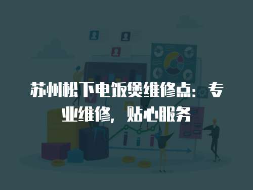 蘇州松下電飯煲維修點(diǎn)：專業(yè)維修，貼心服務(wù)