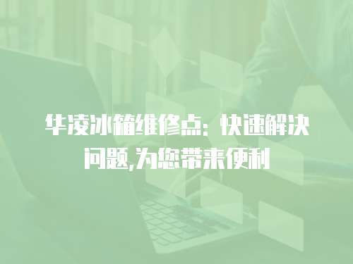 華凌冰箱維修點: 快速解決問題,為您帶來便利