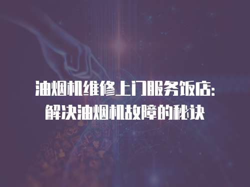油煙機維修上門服務飯店：解決油煙機故障的秘訣