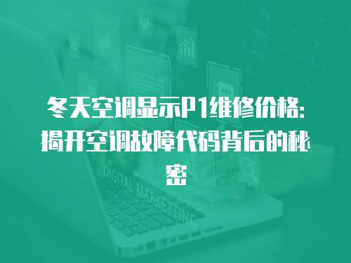 冬天空調顯示P1維修價格：揭開空調故障代碼背后的秘密