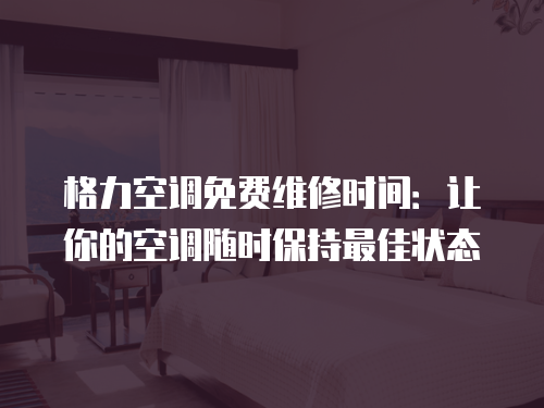格力空調免費維修時間：讓你的空調隨時保持最佳狀態