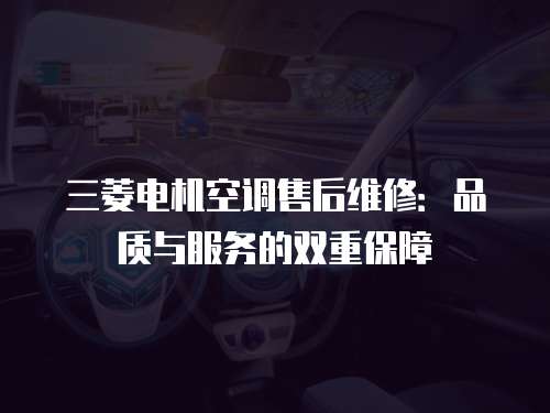 三菱電機(jī)空調(diào)售后維修：品質(zhì)與服務(wù)的雙重保障
