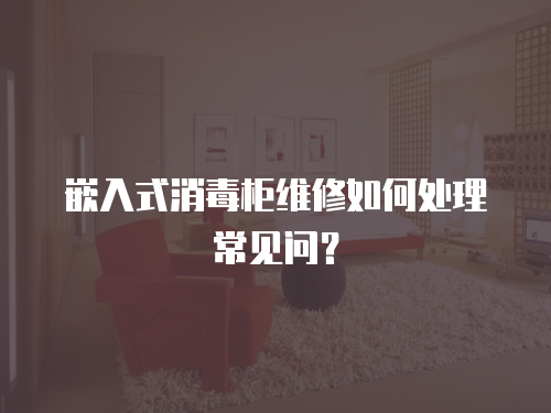 嵌入式消毒柜維修如何處理常見問？