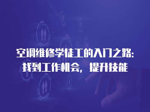 空調(diào)維修學(xué)徒工的入門之路：找到工作機(jī)會，提升技能