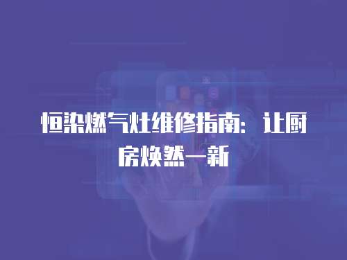 恒染燃氣灶維修指南：讓廚房煥然一新