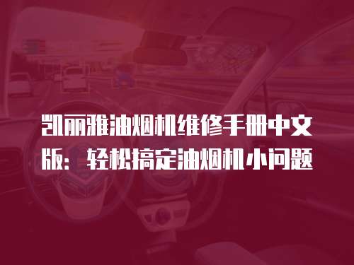 凱麗雅油煙機維修手冊中文版：輕松搞定油煙機小問題