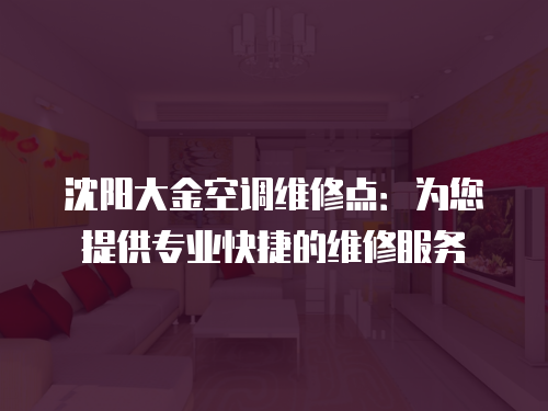 沈陽大金空調維修點：為您提供專業快捷的維修服務