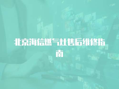 北京海信燃氣灶售后維修指南