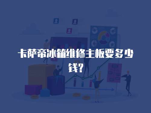 卡薩帝冰箱維修主板要多少錢？