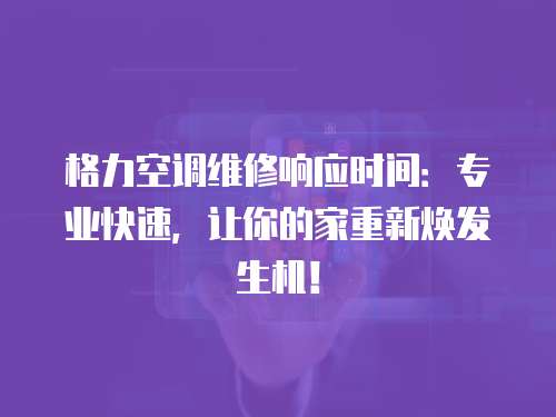 格力空調維修響應時間：專業快速，讓你的家重新煥發生機！