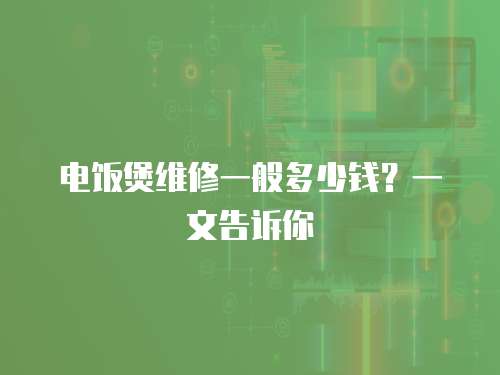 電飯煲維修一般多少錢？一文告訴你