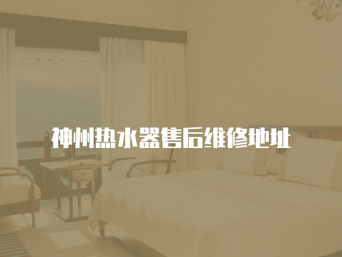神州熱水器售后維修地址