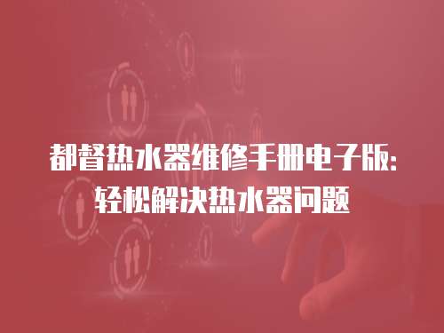 都督熱水器維修手冊電子版：輕松解決熱水器問題
