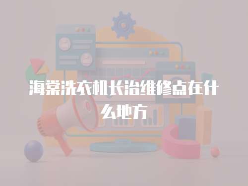 海棠洗衣機長治維修點在什么地方