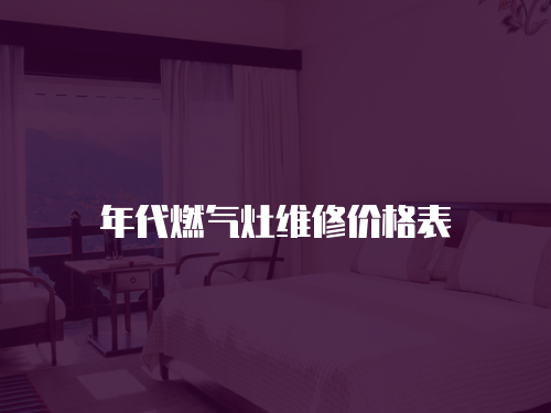 年代燃?xì)庠罹S修價(jià)格表