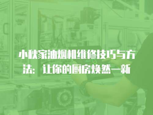 小秋家油煙機維修技巧與方法：讓你的廚房煥然一新