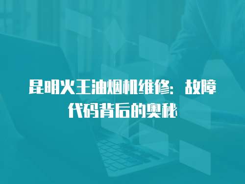 昆明火王油煙機(jī)維修：故障代碼背后的奧秘