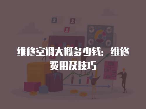 維修空調大概多少錢：維修費用及技巧