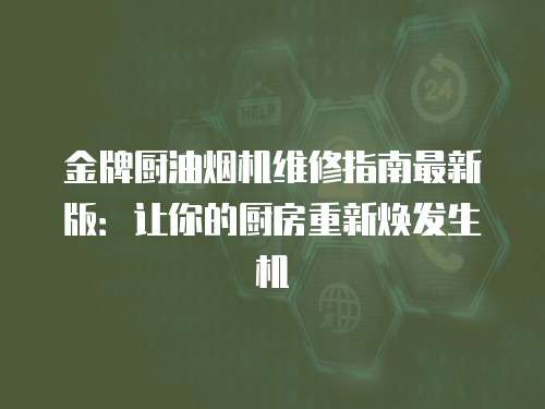 金牌廚油煙機維修指南最新版：讓你的廚房重新煥發生機