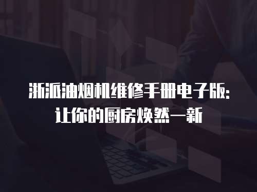 浙派油煙機維修手冊電子版:讓你的廚房煥然一新