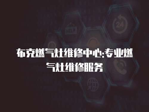 布克燃氣灶維修中心:專業燃氣灶維修服務