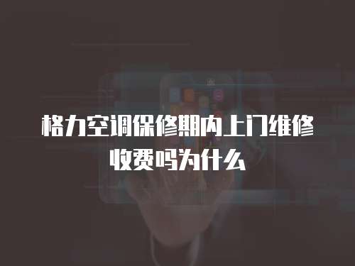 格力空調(diào)保修期內(nèi)上門維修收費(fèi)嗎為什么