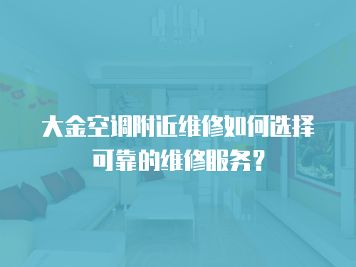 大金空調(diào)附近維修如何選擇可靠的維修服務(wù)？