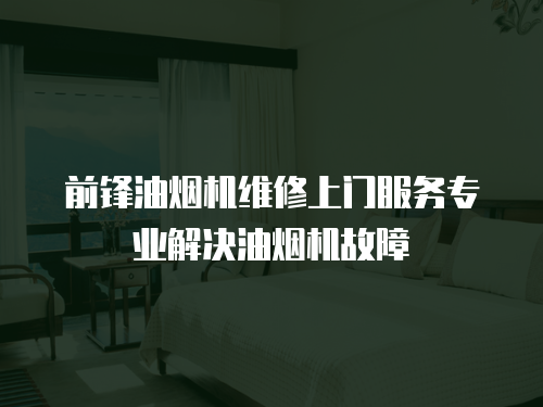 前鋒油煙機維修上門服務專業解決油煙機故障
