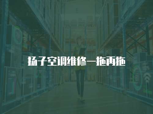 揚子空調維修一拖再拖