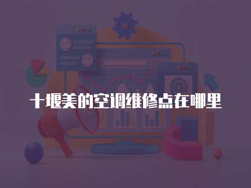 十堰美的空調(diào)維修點在哪里