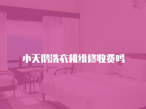 小天鵝洗衣機(jī)維修收費(fèi)嗎